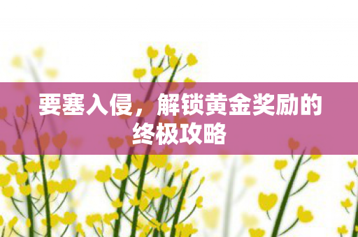 解锁黄金奖励的终极攻略图片