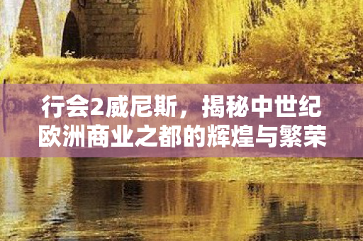 揭秘中世纪欧洲商业之都的辉煌与繁荣图片