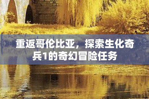 探索生化奇兵1的奇幻冒险任务图片
