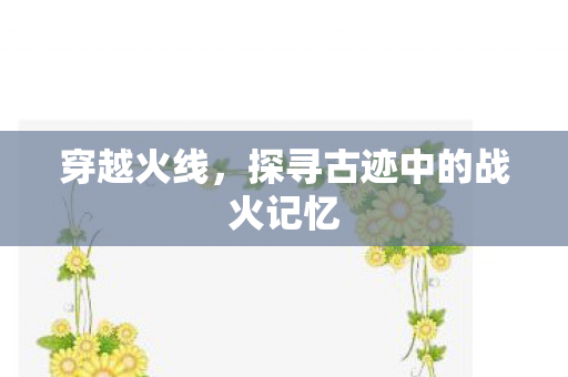 探寻古迹中的战火记忆图片