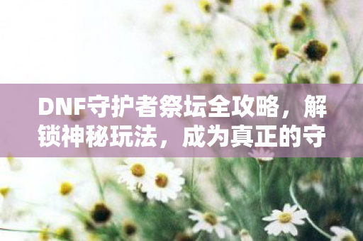 DNF守护者祭坛全攻略图片