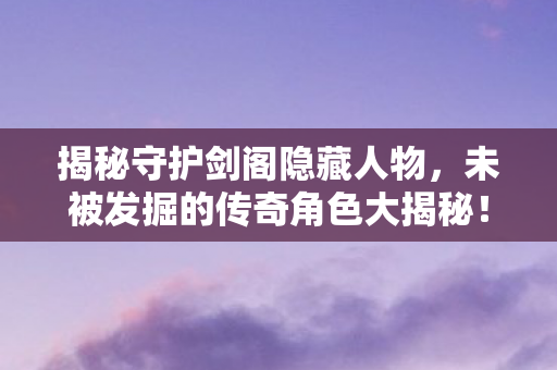 未被发掘的传奇角色大揭秘图片