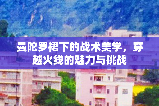 曼陀罗裙下的战术美学图片