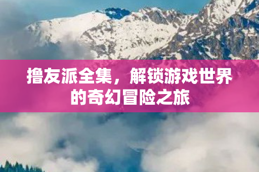 解锁游戏世界的奇幻冒险之旅图片