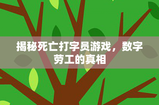 揭秘死亡打字员游戏,数字劳工的真相 揭秘死亡打字员游戏,数字劳工的真相
