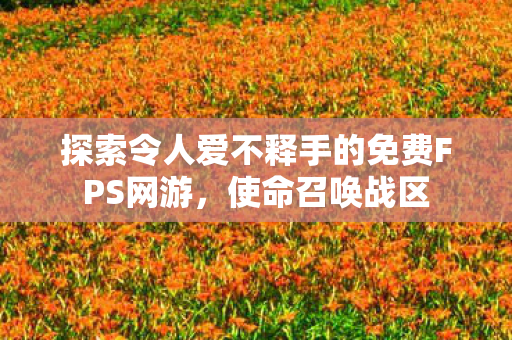 探索令人爱不释手的免费FPS网游图片