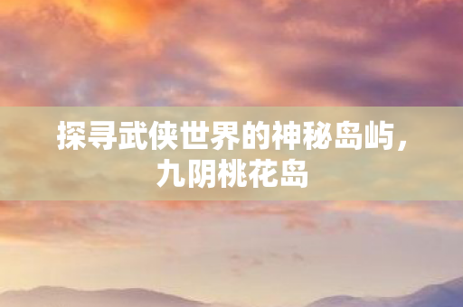 探寻武侠世界的神秘岛屿图片