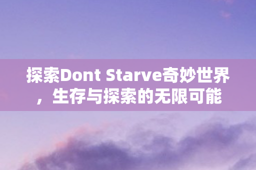 探索Dont Starve奇妙世界，生存与探索的无限可能