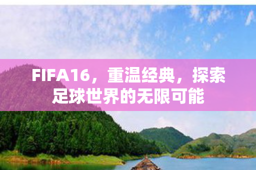 FIFA16,重温经典,探索足球世界的无限可能 FIFA16,重温经典,探索足球世界的无限可能