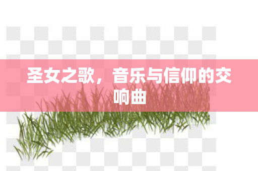 圣女之歌，音乐与信仰的交响曲