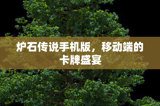 炉石传说手机版,移动端的卡牌盛宴 炉石传说手机版,移动端的卡牌盛宴