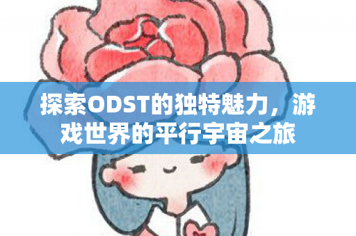 探索ODST的独特魅力,游戏世界的平行宇宙之旅 探索ODST的独特魅力,游戏世界的平行宇宙之旅