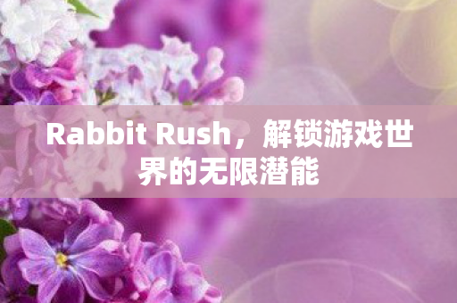 Rabbit Rush,解锁游戏世界的无限潜能 Rabbit Rush,解锁游戏世界的无限潜能