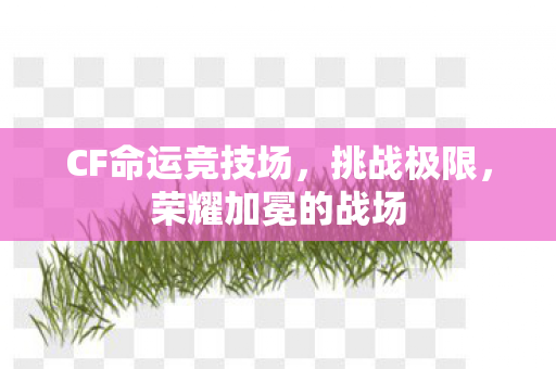 CF命运竞技场，挑战极限，荣耀加冕的战场