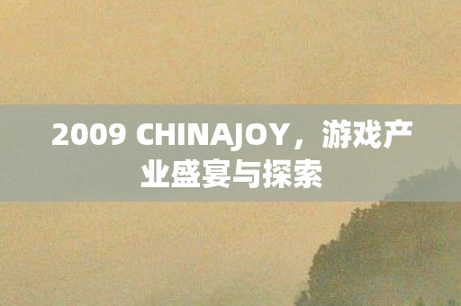2009 CHINAJOY,游戏产业盛宴与探索 2009 CHINAJOY,游戏产业盛宴与探索