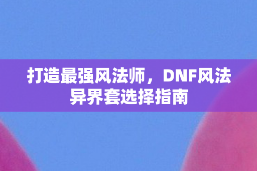 DNF风法异界套选择指南图片