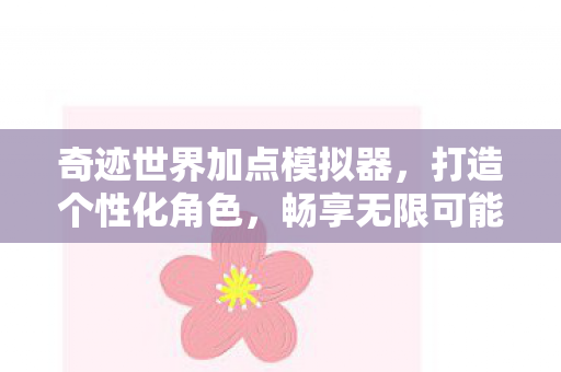奇迹世界加点模拟器,打造个性化角色,畅享无限可能 奇迹世界加点模拟器,打造个性化角色,畅享无限可能