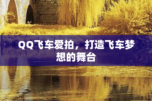 QQ飞车爱拍,打造飞车梦想的舞台 QQ飞车爱拍,打造飞车梦想的舞台