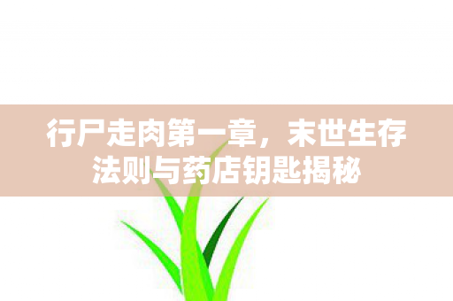行尸走肉第一章，末世生存法则与药店钥匙揭秘