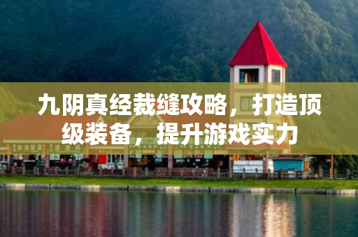 九阴真经裁缝攻略,打造顶级装备,提升游戏实力 九阴真经裁缝攻略,打造顶级装备,提升游戏实力