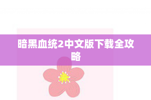 暗黑血统2中文版下载全攻略 暗黑血统2中文版下载全攻略