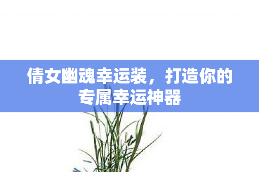 倩女幽魂幸运装，打造你的专属幸运神器