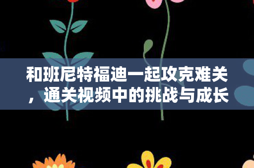 和班尼特福迪一起攻克难关图片