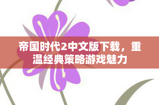 帝国时代2中文版下载，重温经典策略游戏魅力