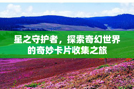 探索奇幻世界的奇妙卡片收集之旅图片