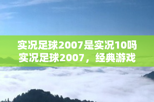 实况足球2007是实况10吗实况足球2007图片