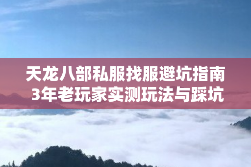 天龙八部私服找服避坑指南 3年老玩家实测玩法与踩坑感悟分享图片
