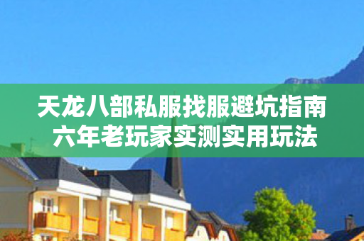 天龙八部私服找服避坑指南 六年老玩家实测实用玩法经验分享图片
