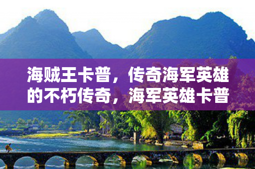 海贼王卡普，传奇海军英雄的不朽传奇，海军英雄卡普，不朽传奇的荣耀之路