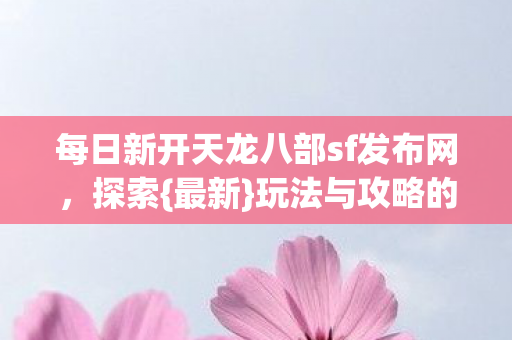 每日新开天龙八部sf发布网图片
