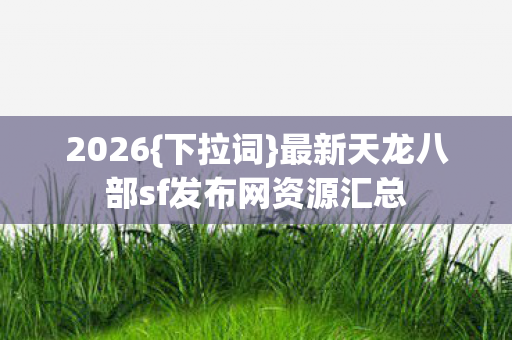 最新天龙八部sf发布网资源汇总图片