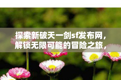 探索新破天一剑sf发布网图片