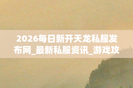 2026每日新开天龙私服发布网图片