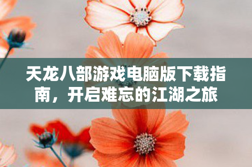 天龙八部游戏电脑版下载指南图片