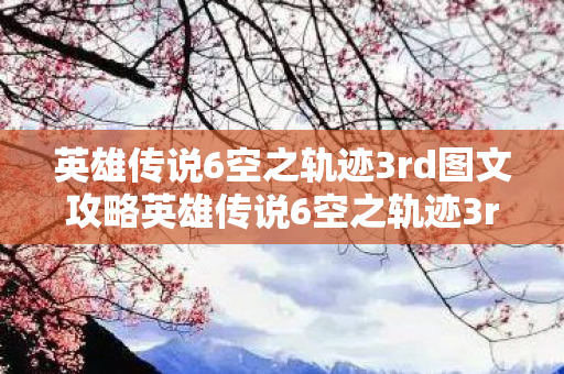 英雄传说6空之轨迹3rd图文攻略英雄传说6空之轨迹3rd全攻略，探索未知，解锁传奇，英雄传说6空之轨迹3rd全攻略，探索未知，解锁传奇