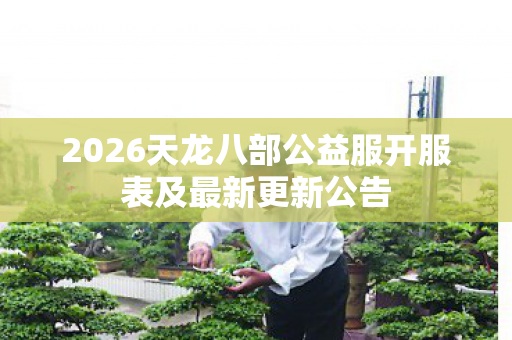 2026天龙八部公益服开服表及最新更新公告图片
