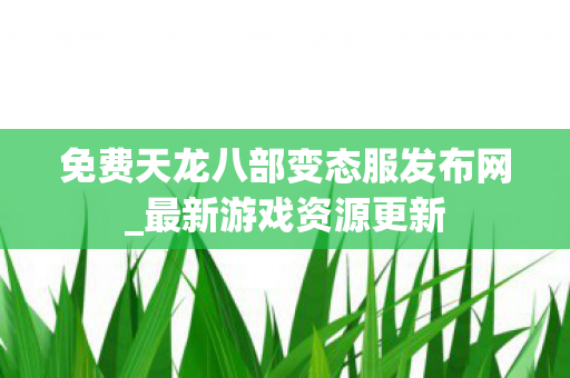免费天龙八部变态服发布网图片