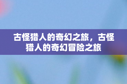 古怪猎人的奇幻冒险之旅图片