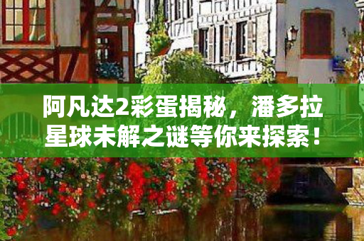 潘多拉星球未解之谜等你来探索图片