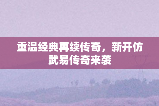 新开仿武易传奇来袭图片