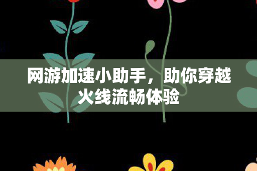 助你穿越火线流畅体验图片