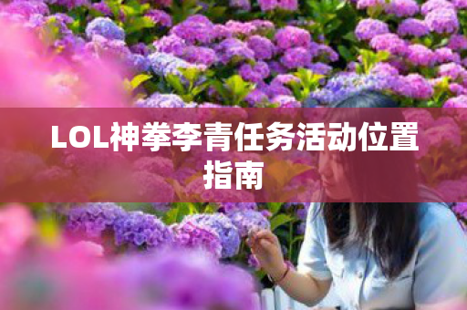 LOL神拳李青任务活动位置指南