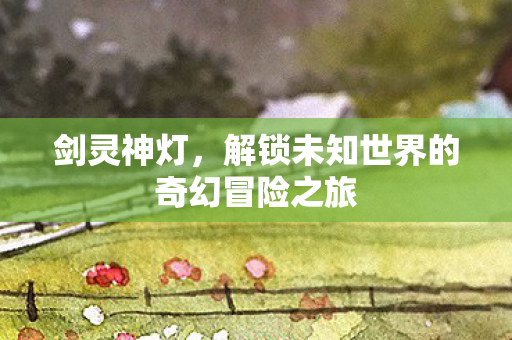 解锁未知世界的奇幻冒险之旅图片