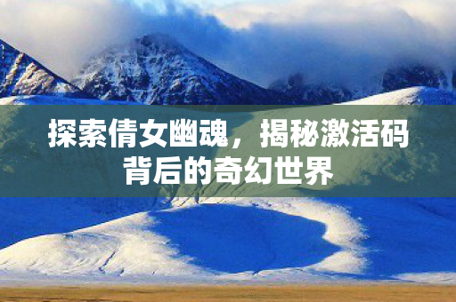 揭秘激活码背后的奇幻世界图片