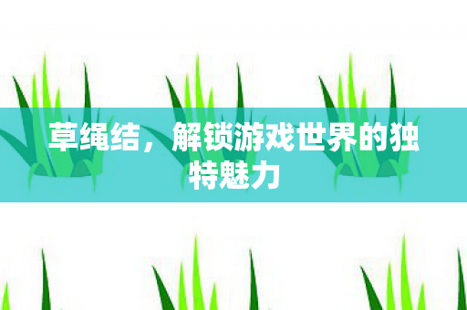 解锁游戏世界的独特魅力图片