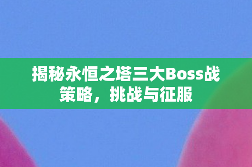 揭秘永恒之塔三大Boss战策略图片
